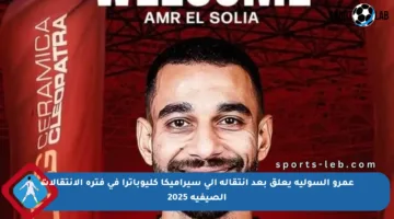 عمرو السولية يعلق بعد انتقاله إلى سيراميكا كليوباترا في فترة الانتقالات الصيفية 2025